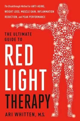 The Ultimate Guide to Red Light Therapy: Revised and Updated: The Breakthrough Solution for Anti-Aging, Weight Loss, Muscle Gain, Inflammation Reducti by Whitten, Ari, MS