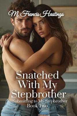 Snatched With My Stepbrother: Submitting to My Stepbrother Book 2 by Hastings, M. Francis