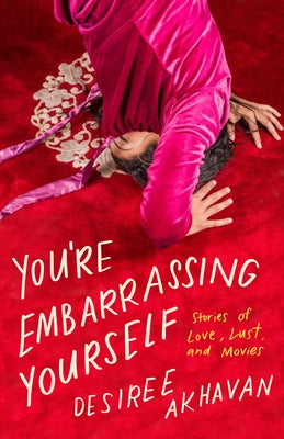 You're Embarrassing Yourself: Stories of Love, Lust, and Movies by Akhavan, Desiree