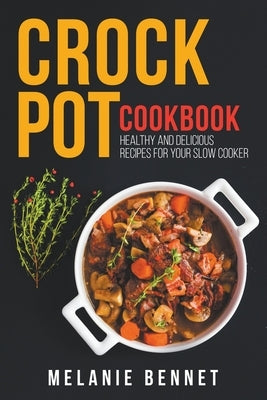 Crock Pot Cookbook: Healthy and Delicious Recipes for Your Slow Cooker by Bennet, Melanie
