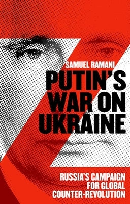 Putin's War on Ukraine: Russia's Campaign for Global Counter-Revolution by Ramani, Samuel