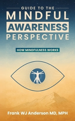 Guide to the Mindful Awareness Perspective: How Mindfulness Works by Anderson, Mph Frank W. J.