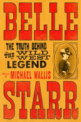 Belle Starr: The Truth Behind the Wild West Legend by Wallis, Michael