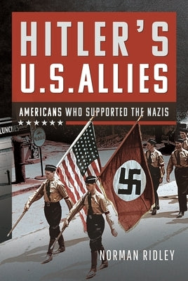 Hitler's U.S. Allies: Americans Who Supported the Nazis by Ridley, Norman