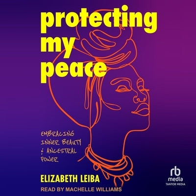 Protecting My Peace: A Black Woman's Guide to Ancestral Self-Care & Healing by Leiba, Elizabeth