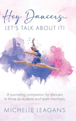 Hey Dancers...Let's Talk About It!: A journaling companion for dancers to thrive as students and team members. by Leagans, Michelle