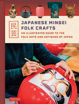 Japanese Mingei Folk Crafts: An Illustrated Guide to the Folk Arts and Artisans of Japan by Okazaki, Manami