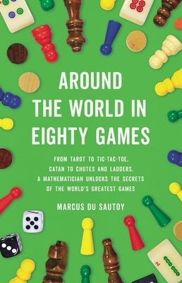 Around the World in Eighty Games: From Tarot to Tic-Tac-Toe, Catan to Chutes and Ladders, a Mathematician Unlocks the Secrets of the World's Greatest by Du Sautoy, Marcus