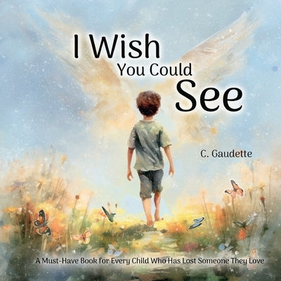 I Wish You Could See - A Must-Have Book for Every Child Who Has Lost Someone They Love by Gaudette