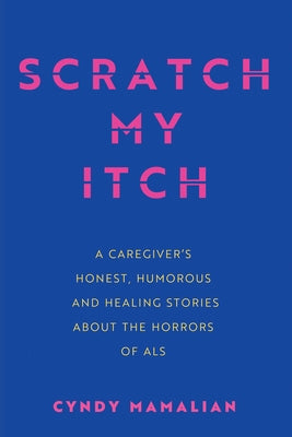 Scratch My Itch: A Caregiver's Honest, Humorous, and Healing Stories about the Horrors of ALS by Mamalian, Cyndy