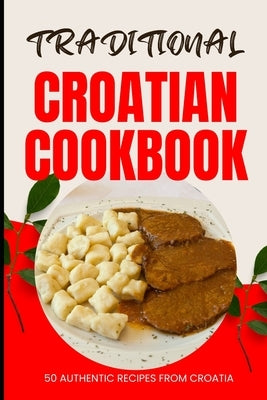 Traditional Croatian Cookbook: 50 Authentic Recipes from Croatia by Baker, Ava