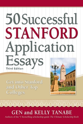 50 Successful Stanford Application Essays: Write Your Way Into the College of Your Choice by Tanabe, Gen