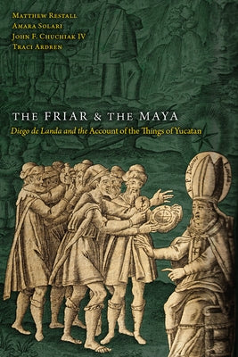 The Friar and the Maya: Diego de Landa and the Account of the Things of Yucatan by Restall, Matthew