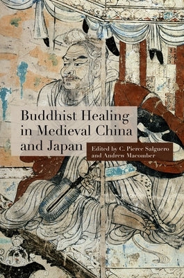 Buddhist Healing in Medieval China and Japan by Salguero, C. Pierce