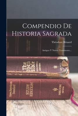 Compendio De Historia Sagrada: Antiguo Y Nuevo Testamento... by B&#233;nard, Th&#233;odore