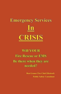 Emergency Services In Crisis - Will Your Fire Rescue or EMS Agency Be There When They Are Needed? by Graner, Ron