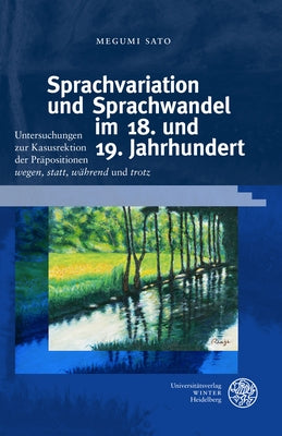Sprachvariation Und Sprachwandel Im 18. Und 19. Jahrhundert: Untersuchungen Zur Kasusrektion Der Prapositionen 'Wegen', 'Statt', 'Wahrend' Und 'Trotz' by Sato, Megumi