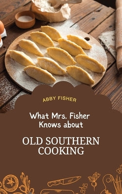 What Mrs. Fisher Knows About Old Southern Cooking by Fisher, Abby