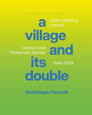 A Village and Its Double: Urban Planning Manual: Olympic and Paralympicgames, Paris 2024 by Perrault, Dominique