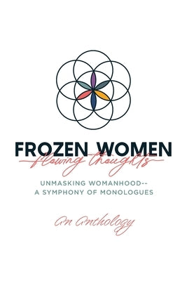 Frozen Women/Flowing Thoughts: Unmasking Womanhood-- A Symphony of Monologues by An Anthology