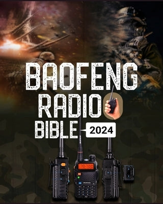 Baofeng Radio Bible: A Comprehensive Guide to Empower Your Communication, Explore Frequencies, and Unleash the Full Potential of Your Baofe by Patterson, Gallagher