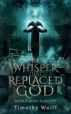 The Whisper that Replaced God Part II: Silent Almighty by Wolff, Timothy
