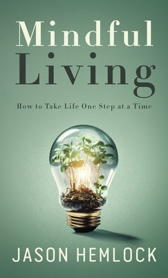 Mindful Living: How to Take Life One Step at a Time by Hemlock, Jason