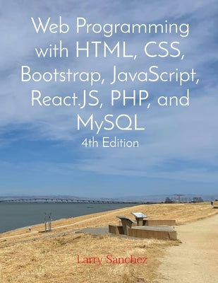 Web Programming with HTML, CSS, Bootstrap, JavaScript, React.JS, PHP, and MySQL Fourth Edition by Sanchez, Larry