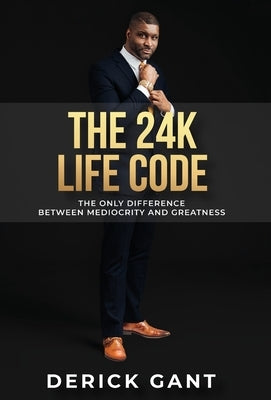 The 24k Life Code: The only difference between mediocrity and GREATNESS by Gant, Derick