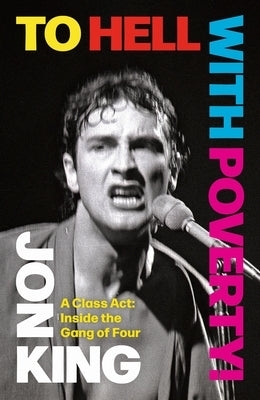 To Hell with Poverty!: A Class Act: Inside the Gang of Four by King, Jon
