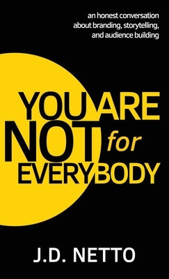 You Are Not for Everybody: An Honest Conversation About Branding, Storytelling, and Audience Building by Netto, J. D.