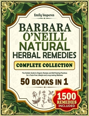 Barbara O'Neill Natural Herbal Remedies Complete Collection: The Holistic Guide to Organic Recipes and Self-Healing Practices for a Toxin-Free Lifesty by Vesperen, Emily