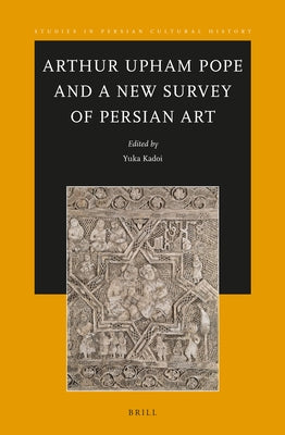 Arthur Upham Pope and a New Survey of Persian Art by Kadoi, Yuka