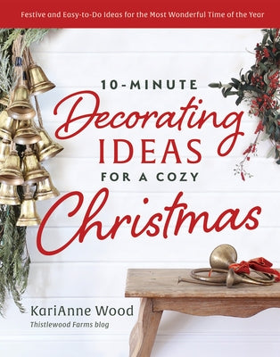 10-Minute Decorating Ideas for a Cozy Christmas: Festive and Easy-To-Do Ideas for the Most Wonderful Time of the Year by Wood, Karianne