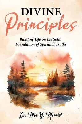 Divine Principles Building Life on the Solid Foundation of Spiritual Truths by Merritt, Mia Y.