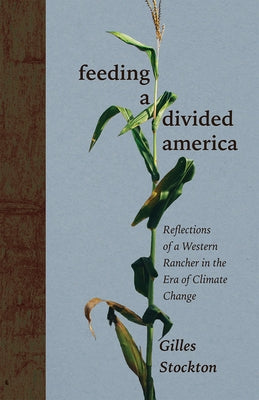 Feeding a Divided America: Reflections of a Western Rancher in the Era of Climate Change by Stockton, Gilles