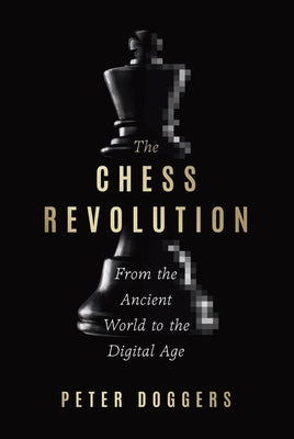 The Chess Revolution: From the Ancient World to the Digital Age by Doggers, Peter