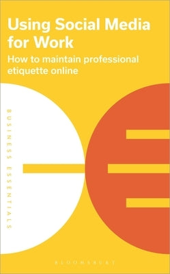 Using Social Media for Work: How to Maintain Professional Etiquette Online by Publishing, Bloomsbury