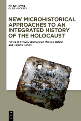 New Microhistorical Approaches to an Integrated History of the Holocaust by Bonnesoeur, Fr&#233;d&#233;ric
