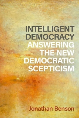 Intelligent Democracy: Answering the New Democratic Scepticism by Benson, Jonathan