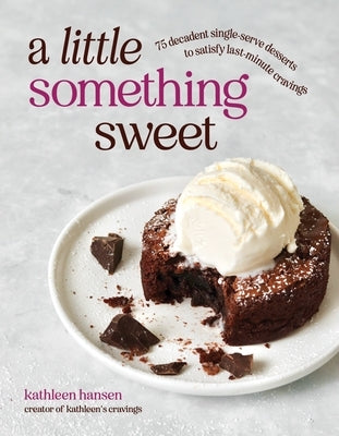 A Little Something Sweet: 75 Decadent Single-Serve Desserts to Satisfy Last-Minute Cravings by Hansen, Kathleen