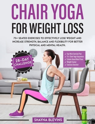 Chair Yoga for Weight Loss: 75+ Seated Exercises to Effectively Lose Weight and Increase Strength, Balance and Flexibility for Better Physical and by Blevins, Shayna