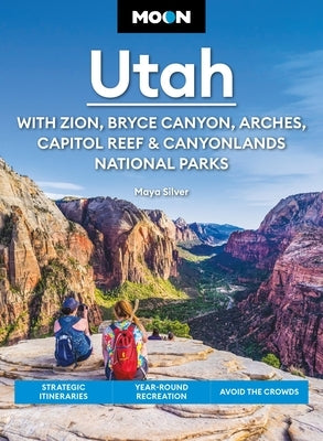 Moon Utah: With Zion, Bryce Canyon, Arches, Capitol Reef & Canyonlands National Parks: Strategic Itineraries, Year-Round Recreation, Avoid the Crowds by Silver, Maya