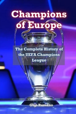 Champions of Europe: The Complete History of UEFA's Premier Club Competition by Romano, Gigi