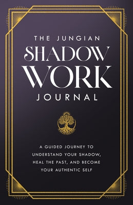 The Jungian Shadow Work Journal: A Guided Journey to Understand Your Shadow, Heal the Past, and Become Your Authentic Self by Jung, Carl