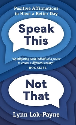 Speak This Not That: Positive Affirmations to Have a Better Day by Lok-Payne, Lynn