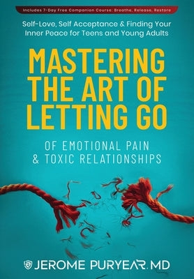 Mastering the Art of Letting Go of Emotional Pain and Toxic Relationships: A Teen's and Young Adult's Journey of Self-Love, Self-Acceptance, & Finding by Puryear, Jerome