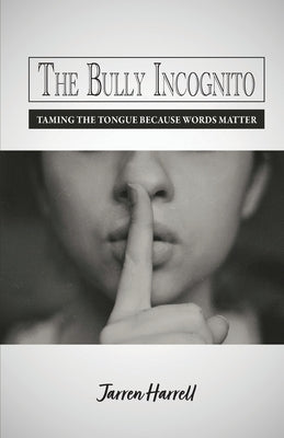 The Bully Incognito: Taming the Tongue Because Words Matter by Harrell, Jarren