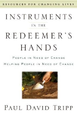Instruments in the Redeemer's Hands: People in Need of Change Helping People in Need of Change by Tripp, Paul David
