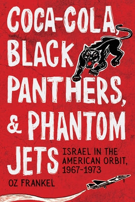 Coca-Cola, Black Panthers, and Phantom Jets: Israel in the American Orbit, 1967-1973 by Frankel, Oz